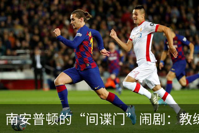 南安普顿的“间谍门”闹剧：教练罚款2.8万，竟然还不被禁赛！