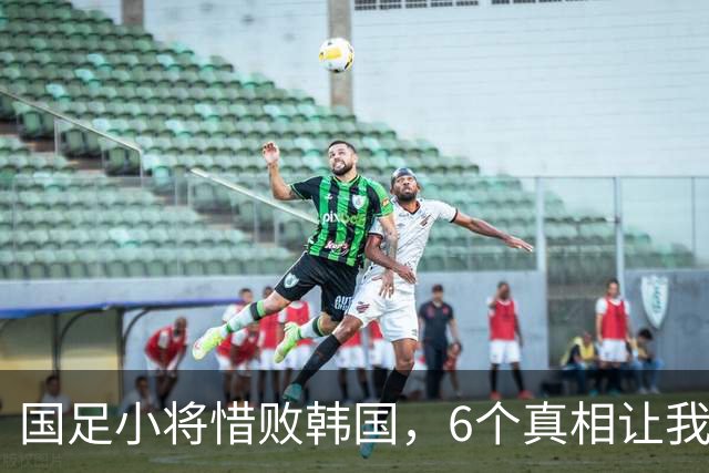 国足小将惜败韩国，6个真相让我们捧腹又反思