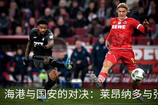 海港与国安的对决：莱昂纳多与张玉宁的足球巅峰之战！